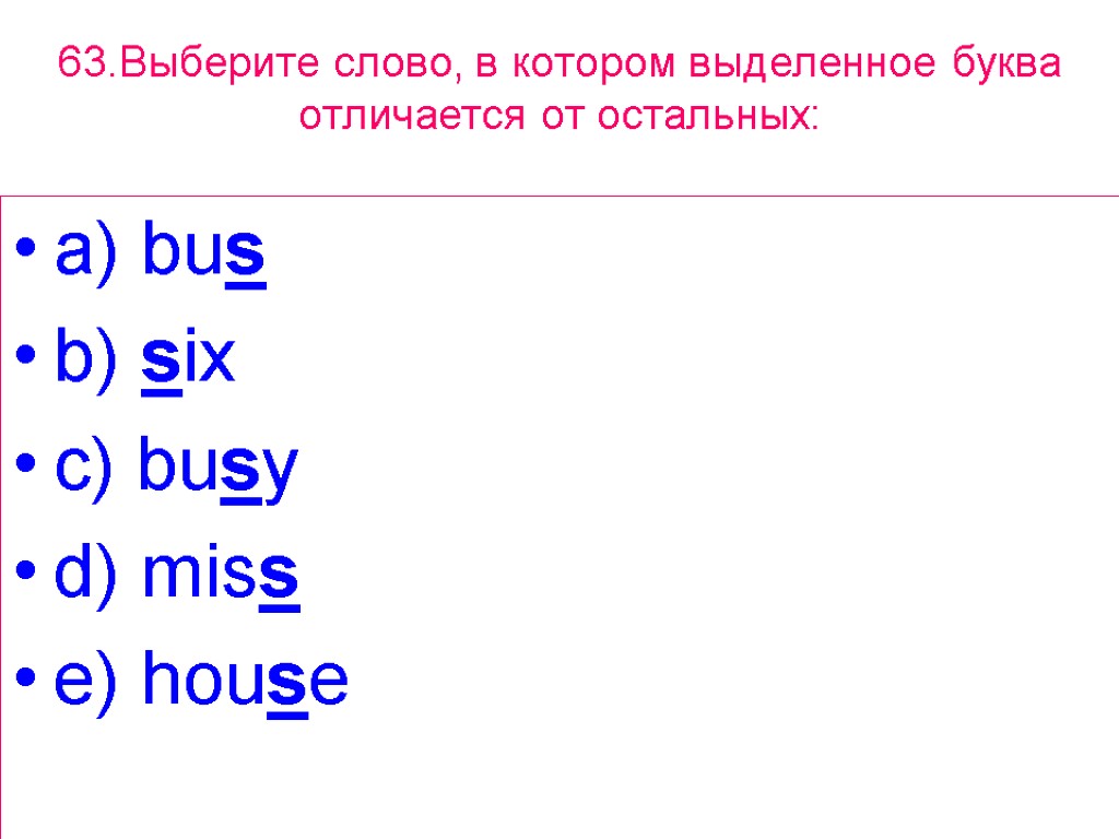63.Выберите слово, в котором выделенное буквa отличается от остальных: a) bus b) six c)
